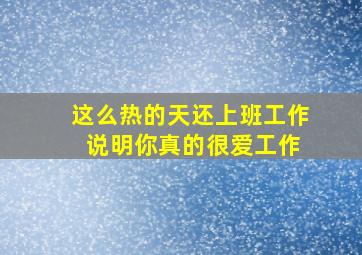 这么热的天还上班工作 说明你真的很爱工作